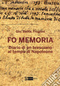 Fo memoria. Diario di un bresciano al tempo di Napoleone libro di Frugoni Gio. Batta.; Bramati M. (cur.)