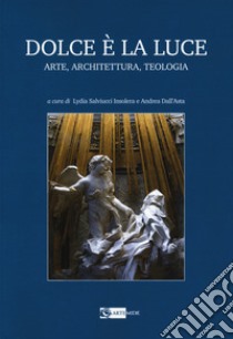 Dolce è la luce. Arte, architettura, teologia libro di Salviucci Insolera L. (cur.); Dall'Asta A. (cur.)