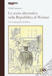 La scena alternativa nella Repubblica di Weimar. Una topografia berlinese libro di Iannucci Giulia