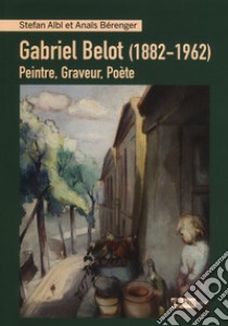 Gabriel Belot (1882-1962). Peintre, graveur, poète libro di Albl Stefan; Bérenger Anaïs