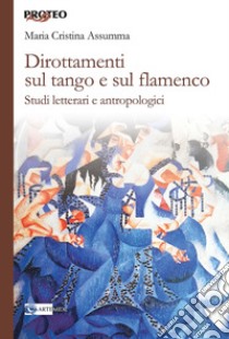 Dirottamenti sul tango e sul flamenco. Studi letterari e antropologici libro di Assumma Maria Cristina