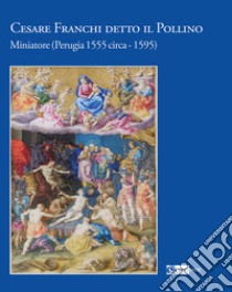 Cesare Franchi detto il Pollino. Miniatore (Perugia 1555 circa-1595). Ediz. a colori libro di Marignoli D. K. (cur.)