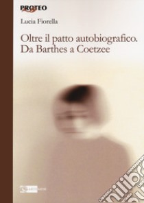 Oltre il patto autobiografico. Da Barthes a Coetzee libro di Fiorella Lucia