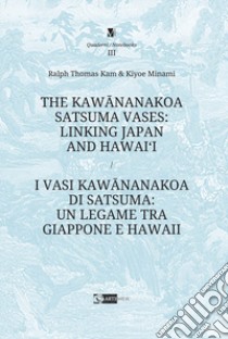 The Kawananakoa Satsuma vases: linking Japan and Hawai'i-I vasi di Kawananakoa di Satsuma: un legame tra Giappone e Hawaii. Ediz. illustrata libro di Kam Ralph Thomas; Minami Kiyoe