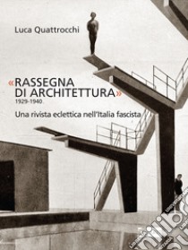 «Rassegna di architettura 1929-1940». Una rivista eclettica nell'Italia fascista. Ediz. illustrata libro di Quattrocchi Luca