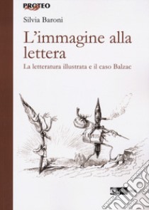 L'immagine alla lettera. La letteratura illustrata e il caso Balzac libro di Baroni Silvia