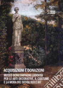 Acquisizioni e donazioni Museo Boncompagni Ludovisi per le arti decorative, il costume e la moda dei secoli XIX e XX. Ediz. illustrata libro di Amaturo M. (cur.); Filamingo V. (cur.)