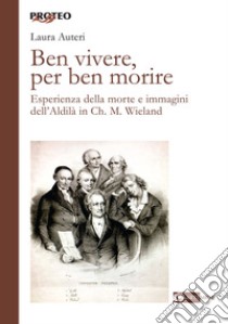 Ben vivere, per ben morire. Esperienza della morte e immagini dell'Aldilà in Ch. M. Wieland libro di Auteri Laura