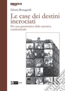 Le case dei destini incrociati. Per una grammatica della narrativa condominiale libro di Bonaguidi Gloria