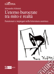 L'eterno burocrate tra mito e realtà. Funzionari e impiegati nella letteratura austriaca libro di Schininà Alessandra