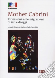 Mother Cabrini. Riflessioni sulle migrazioni di ieri e di oggi libro di Marino E. (cur.); Francellini C. (cur.)