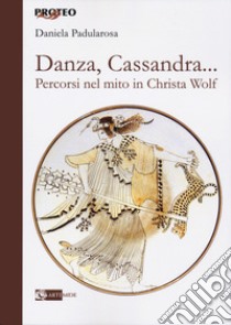 Danza, cassandra... Percorsi nel mito in Christa Wolf libro di Padularosa Daniela