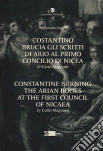 Costantino brucia gli scritti di Ario al primo Concilio di Nicea di Carlo Magnoni-Constantine burning the arian books at the first Council of Nicaea by Carlo Margnoni. Ediz. bilingue libro di Cosmi Alessandra