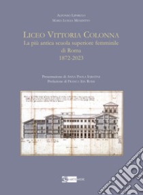 Liceo Vittoria Colonna. La più antica scuola superiore femminile di Roma 1872-2023. Ediz. illustrata libro di Liparulo Alfonso; Menditto Maria Luigia