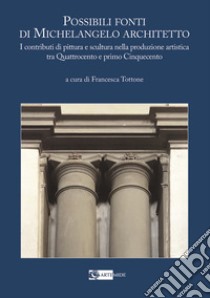 Possibili fonti di Michelangelo architetto. I contributi di pittura e scultura nella produzione artistica tra Quattrocento e primo Cinquecento libro di Tottone F. (cur.)