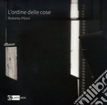 L'ordine delle cose. Ediz. illustrata libro di Piloni Roberto