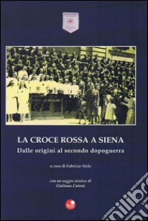 La Croce Rossa a Siena. Dalle origini al secondo dopoguerra libro di Catoni Giuliano; Stelo F. (cur.)