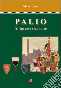 Palio. Allegresse siennoise libro di Lalo Marc