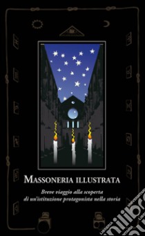 Massoneria illustrata. Breve viaggio alla scoperta di un'istituzione protagonista nella storia libro di Battente Saverio