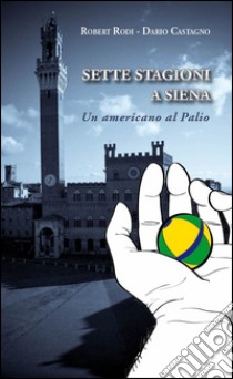 Sette stagioni a Siena. Un americano al Palio libro di Rodi Robert; Castagno Dario