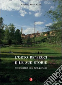 L'orto de Pecci e le sue storie. Trent'anni di vita, fatti, persone libro di Friscelli Andrea