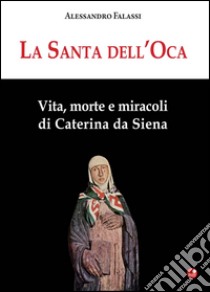 La santa dell'Oca. Vita, morte e miracoli di Caterina da Siena libro di Falassi Alessandro