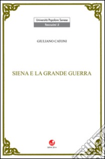 Siena e la Grande Guerra libro di Catoni Giuliano