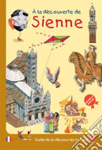 À la decouverte de Sienne. Guide de la ville pour les enfants libro di Bartoli Mésy; Latini Barbara; Verdiani Monica