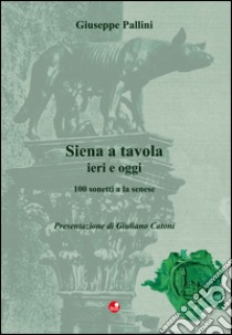 Siena a tavola. 100 sonetti a la senese libro di Pallini Giuseppe