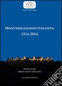 Monteriggioniottocento 1214-2014. Atti del Convegno (Abbadia, 17 ottobre 2014) libro di Balestracci D. (cur.)