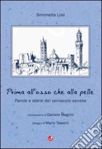 Prima all'osso che alla pelle. Parole e storie del vernacolo senese libro di Losi Simonetta