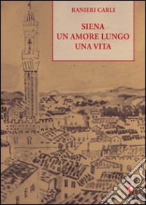 Siena un amore lungo una vita libro di Carli Ranieri