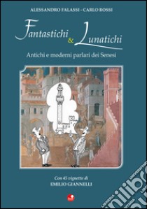 Fantastichi e lunatichi. Antichi e moderni parlari dei senesi libro di Falassi Alessandro; Rossi Carlo