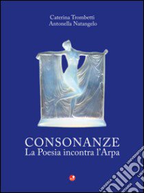 Consonanze. La poesia incontra l'arpa. Con CD audio libro di Trombetti Caterina; Natangelo Antonella