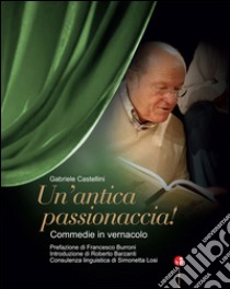 Un'antica passionaccia! Commedie in vernacolo libro di Castellini Gabriele