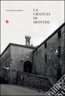 La Grancia di Montisi libro di Massoni Giacomo