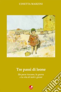 Tre passi da leone. Un paese toscano, la guerra e la vita di tutti i giorni libro di Marzini Rosetta