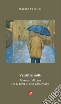 Ventitré notti. Momenti di vita tra le torri di San Gimignano libro di Vettori Walter