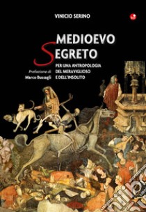 Medioevo segreto. Per una antropologia del meraviglioso e dell'insolito libro di Serino Vinicio