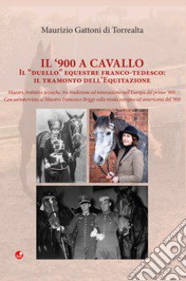 Il '900 a cavallo. Il «duello» equestre franco-tedesco: il tramonto dell'equitazione libro di Gattoni Di Torrealta Maurizio