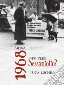 Siena. 1968. Fu vero Sessantotto libro di Luchini Luca