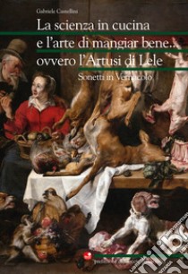 La scienza in cucina e l'arte di mangiar bene... ovvero l'Artusi di Lele. Sonetti in vernacolo libro di Castellini Gabriele