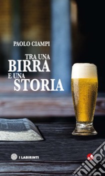 Tra una birra e una storia libro di Ciampi Paolo