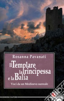 Il templare, la principessa e la balia. Voci da un medioevo surreale libro di Pavanati Rosanna