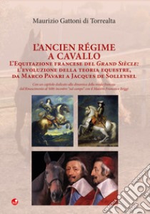 L'Ancien Régime a cavallo. L'equitazione francese del Grand Siècle: l'evoluzione della teoria equestre, da Marco Pavari a Jaques de Solleysel libro di Gattoni Di Torrealta Maurizio