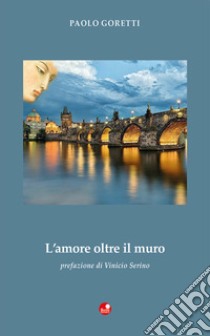 L'amore oltre il muro libro di Goretti Paolo