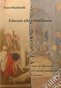 Educare alla cittadinanza. Temi di riflessione per alunni, insegnanti e professori libro di Martinelli Enzo