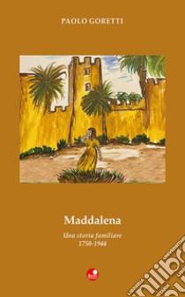 Maddalena. Una storia familiare. 1750-1944 libro di Goretti Paolo