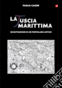 La Tuscia marittima. Ricostruzione di un portolano antico libro di Casini Paolo