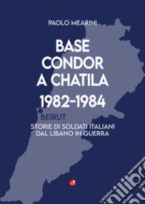 Base Condor a Chatila 1982-1984. Storie di soldati italiani dal Libano in guerra libro di Mearini Paolo